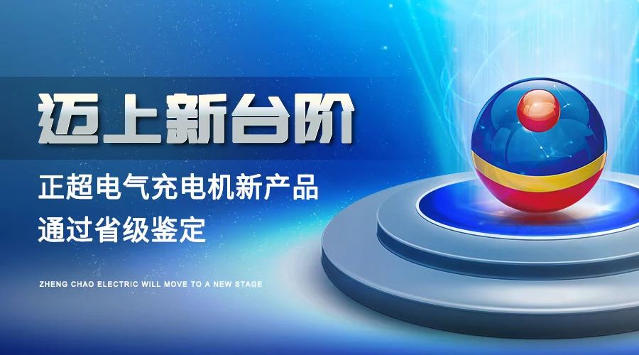 邁上新臺(tái)階丨正超電氣充電機(jī)新產(chǎn)品通過省級(jí)鑒定